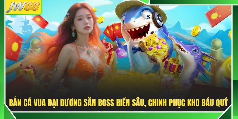 Bắn Cá Vua Đại Dương JW88 - Săn Boss Khủng Nhận x10000 Xu