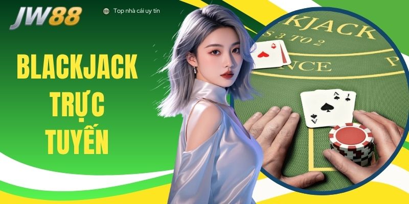 Blackjack Trực Tuyến - Nắm Luật, Tối Ưu Chiến Thuật Năm 2026